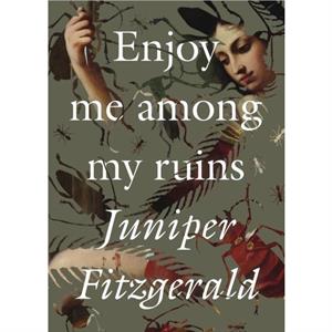 Enjoy Me Among My Ruins by Juniper Fitzgerald