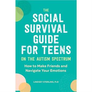 The Social Survival Guide for Teens on the Autism Spectrum by Lindsey Sterling