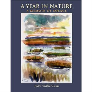 A Year In Nature A Memoir of Solace by Clare Walker Leslie