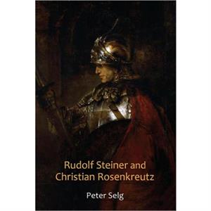 Rudolf Steiner and Christian Rosenkreutz by Peter Selg