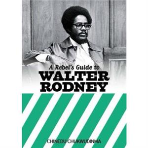 A Rebels Guide To Walter Rodney by Chinedu Chukwudinma