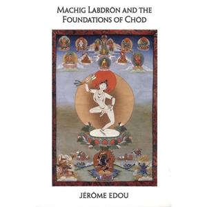 Machig Labdron and the Foundations of Chod by Jerome Edou