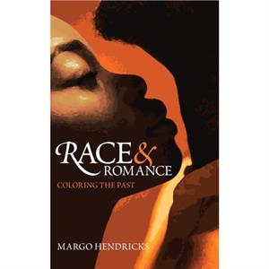 Race and Romance Coloring the Past by Margo Hendricks