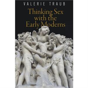 Thinking Sex with the Early Moderns by Valerie Traub