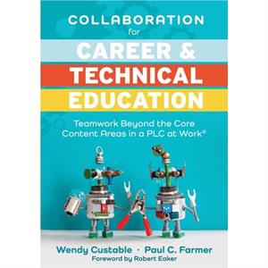 Collaboration for Career and Technical Education  Teamwork Beyond the Core Content Areas in a Plc at Workr a Guide for Collaborative Teaching in Career and Technical Education by Wendy Custable & Paul