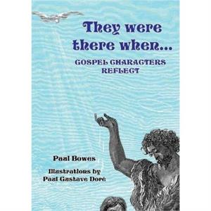 They Were There When...Gospel Characters Reflect by Paul Bowes