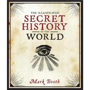 The Illustrated Secret History of the World by Mark Booth