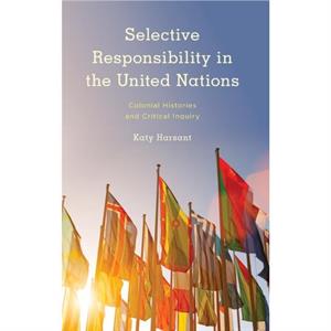 Selective Responsibility in the United Nations by Harsant & Katy & Teaching Fellow & Department of Sociology & University of Warwick