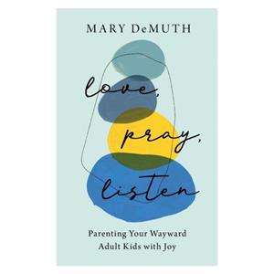 Love Pray Listen  Parenting Your Wayward Adult Kids with Joy by Mary Demuth