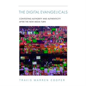 The Digital Evangelicals by Travis Warren Cooper