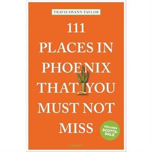 111 Places in Phoenix That You Must Not Miss by Travis Swann Taylor