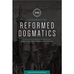 Reformed Dogmatics Single Volume Edition by Geerhardus J. Vos