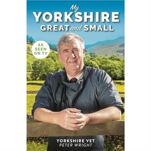 My Yorkshire Great and Small by Peter Wright