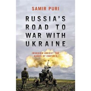 Russias Road to War with Ukraine by Samir Puri