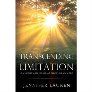 Transcending limitation how to start where you are and create your new world by Jennifer Lauren