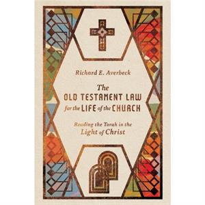 The Old Testament Law for the Life of the Church  Reading the Torah in the Light of Christ by Richard E. Averbeck