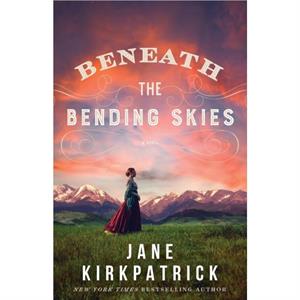 Beneath the Bending Skies  A Novel by Jane Kirkpatrick