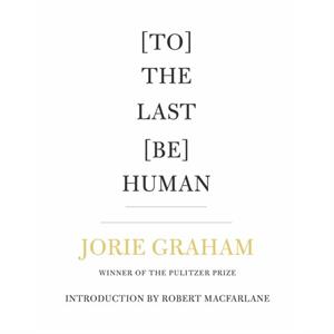 To The Last Be Human by Jorie Graham