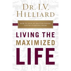 Living the Maximized Life by I.V. Hilliard