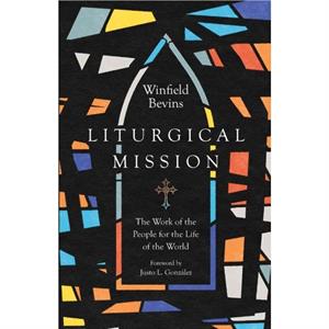 Liturgical Mission  The Work of the People for the Life of the World by Justo L. Gonzalez