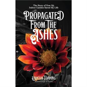 Propagated from the Ashes by Kristin Topping