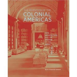 The Invention of the Colonial Americas by Byron Ellsworth Hamann