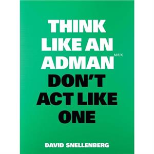 Think Like an Adman Dont Act Like One by David Snellenberg