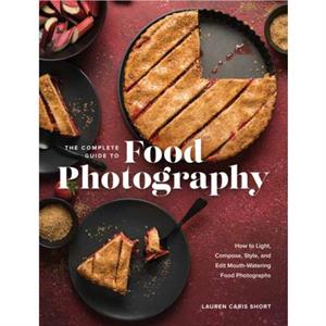 The Complete Guide to Food Photography by Lauren Caris Short