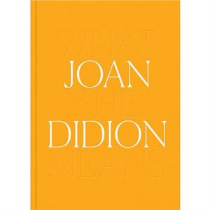 Joan Didion What She Means by Joan Didion