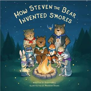 How Steven the Bear Invented Smores by Scott Hall