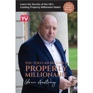 You Too Can Become a Property Millionaire by Glenn Armstrong