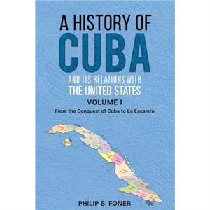 A History of Cuba and its Relations with the United States Vol 1 14921845 by Phillip Sheldon Foner