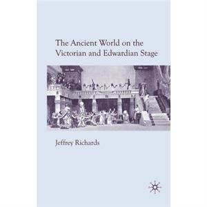 The Ancient World on the Victorian and Edwardian Stage by J. Richards