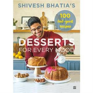 Desserts for Every Mood by Shivesh Bhatia