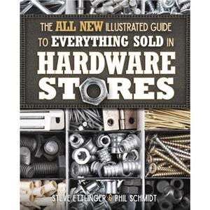 The All New Illustrated Guide to Everything Sold in Hardware Stores by Steve Ettlinger