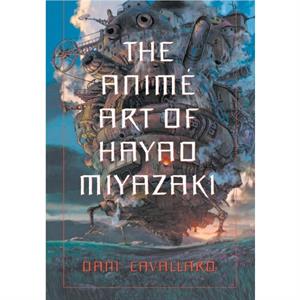 The Anime Art of Hayao Miyazaki by Dani Cavallaro