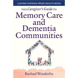 The Caregivers Guide to Memory Care and Dementia Communities by Rachael Wonderlin