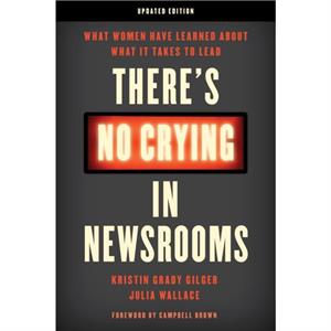 Theres No Crying in Newsrooms by Kristin Grady Gilger