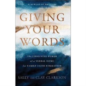 Giving Your Words  The Lifegiving Power of a Verbal Home for Family Faith Formation by Emily Ley