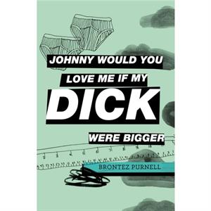 Johnny Would You Love Me If My Dick Were Bigger by Brontez Purnell