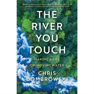 The River You Touch Learning the Language of Wonder and Home by Chris Dombrowski