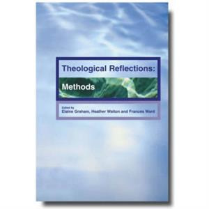 Theological Reflections  Methods by Elaine Graham & Heather Walton & Francis Ward