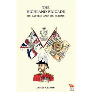 HIGHLAND BRIGADE Its Battles and Its Heroes by James Cromb