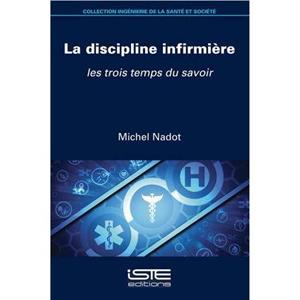 La discipline infirmire  Les trois temps du savoir by Michel Nadot