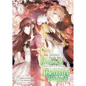 My Sister Took My Fiance and Now Im Being Courted by a Beastly Prince Manga Vol. 3 by Yu Sakurai