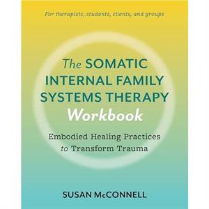 The Somatic Internal Family Systems Therapy Workbook by Susan McConnell