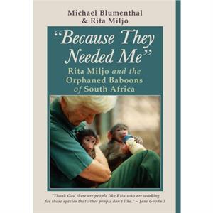 Because They Needed Me Rita Miljo and the Orphaned Baboons of South Africa by Michael Blumenthal