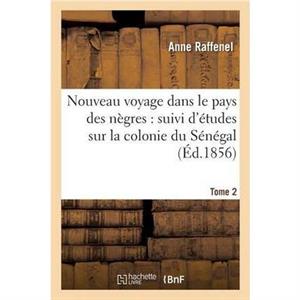 Nouveau Voyage Dans Le Pays Des Negres Etudes Sur La Colonie Du Senegal Documents Tome 2 by RAFFENELA