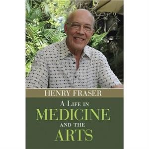 A Life in Medicine and the Arts by Henry Fraser