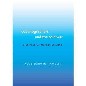 Oceanographers and the Cold War by Jacob Darwin Hamblin